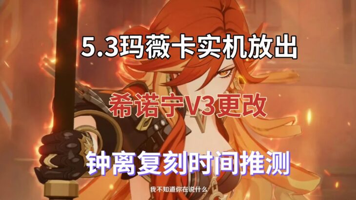 （原神）5.3玛薇卡实机放出！希诺宁V3更改，钟离复刻时间推测