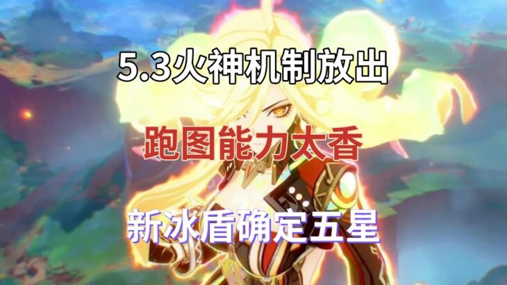 （原神）5.3卡池终确定！火神机制放出！跑图能力太香，新冰盾确定五星