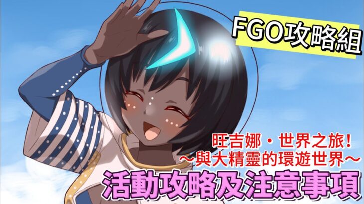 〔FGO攻略組〕「旺吉娜・世界之旅！～與大精靈的環遊世界～」活動攻略及注意事項! （繁中字幕）