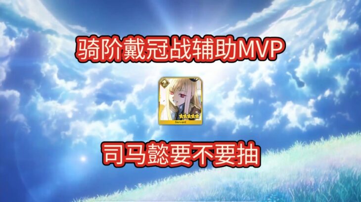 【FGO】骑阶戴冠战最优辅助，司马懿要不要抽