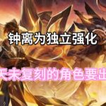 （原神）钟离为独立强化！800 天未复刻的角色要出现了！